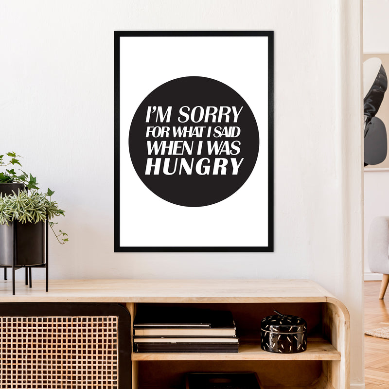 I'M Sorry For What I Said When I Was Hungry  Art Print by Pixy Paper A1 White Frame
