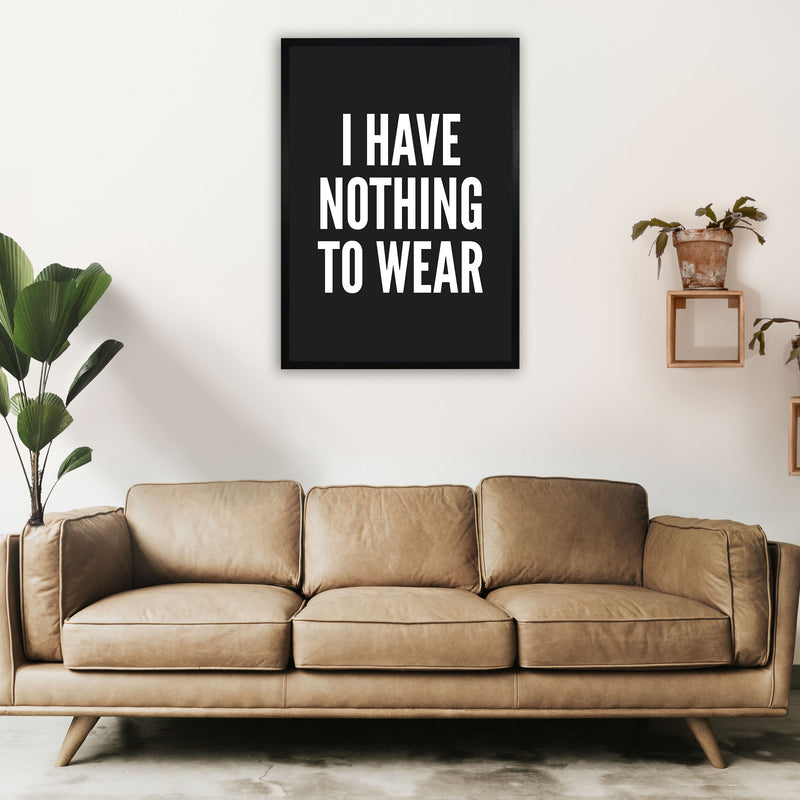 I Have Nothing To Wear Black Art Print by Pixy Paper A1 White Frame