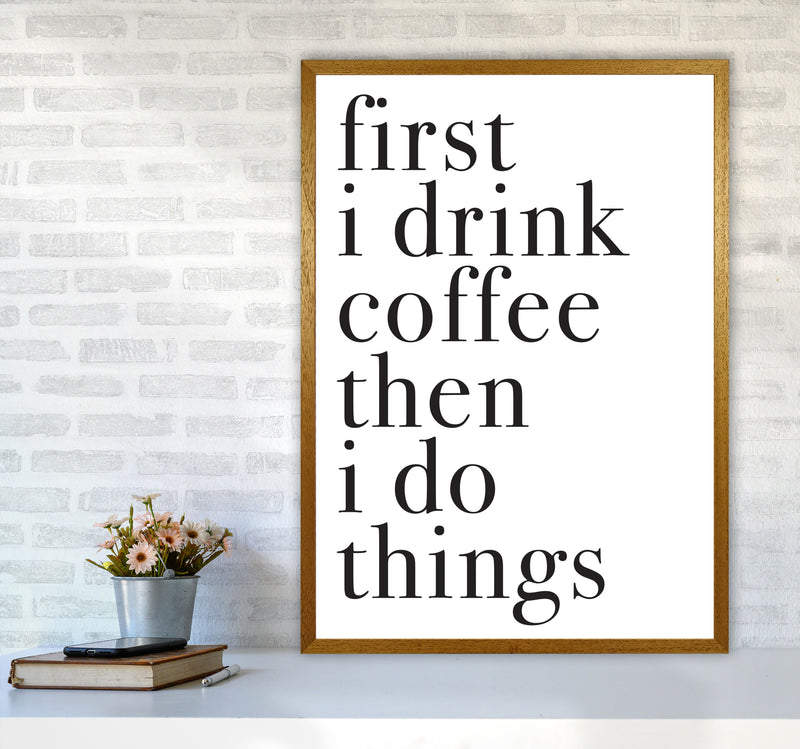 First I Drink The Coffee Then I Do The Things Framed Typography Wall Art Print A1 Print Only