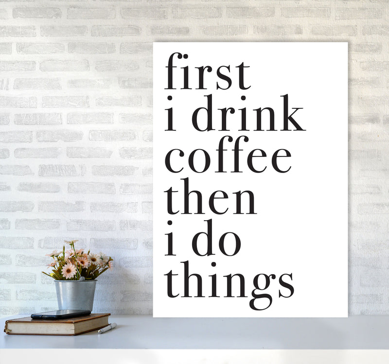 First I Drink The Coffee Then I Do The Things Framed Typography Wall Art Print A1 Black Frame