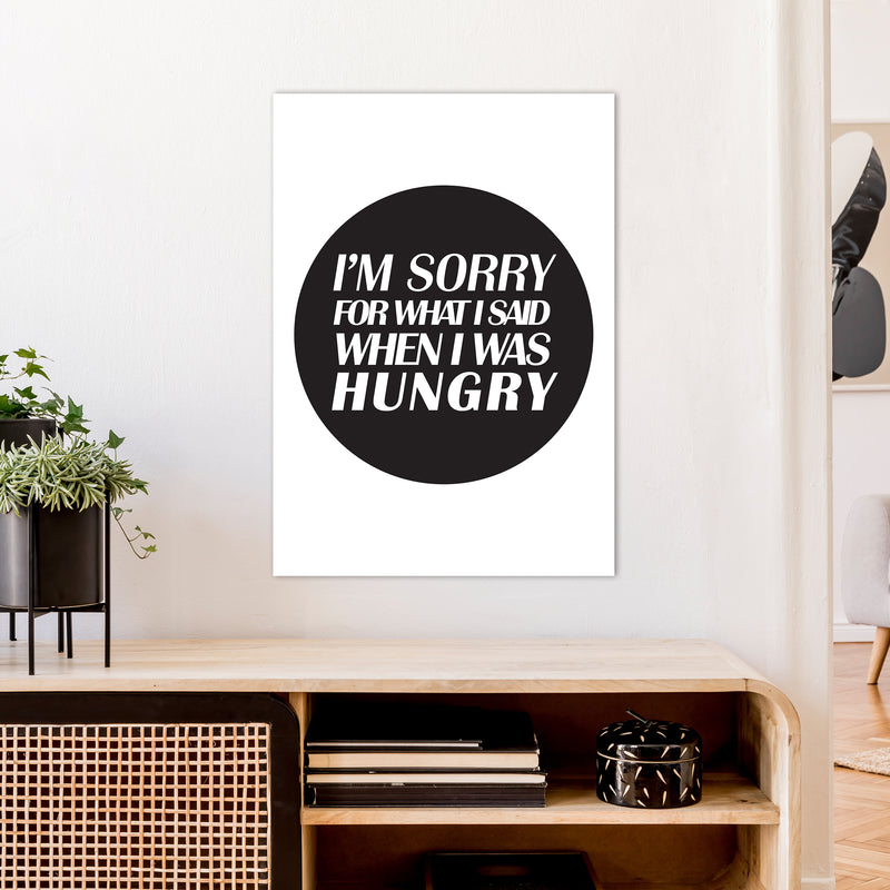 I'M Sorry For What I Said When I Was Hungry  Art Print by Pixy Paper A1 Black Frame