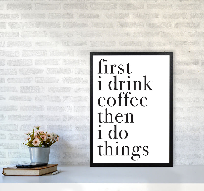 First I Drink The Coffee Then I Do The Things Framed Typography Wall Art Print A2 White Frame