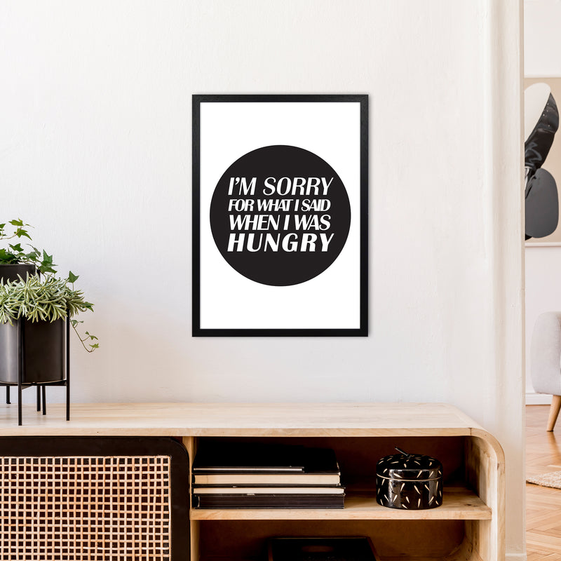 I'M Sorry For What I Said When I Was Hungry  Art Print by Pixy Paper A2 White Frame
