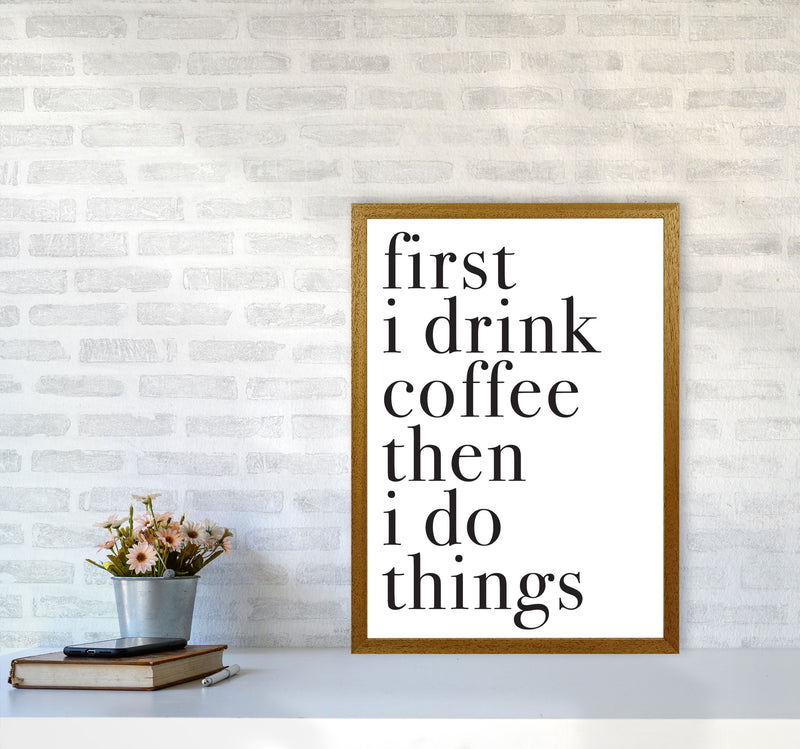First I Drink The Coffee Then I Do The Things Framed Typography Wall Art Print A2 Print Only