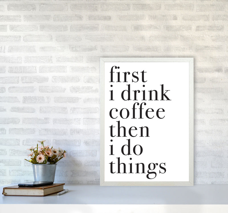 First I Drink The Coffee Then I Do The Things Framed Typography Wall Art Print A2 Oak Frame