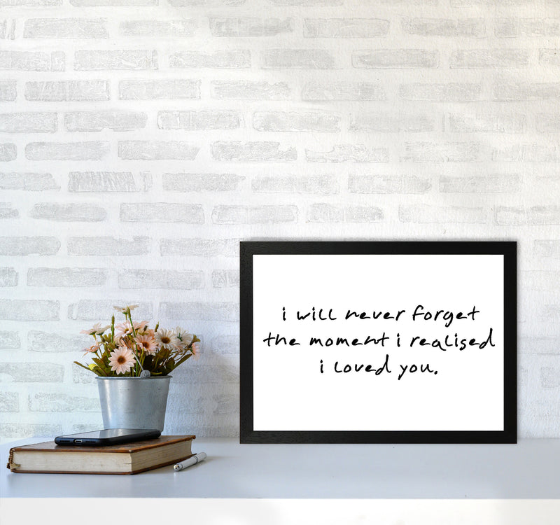 I Will Never Forget The Moment I Realised I Loved You, Typography Art Print A3 White Frame