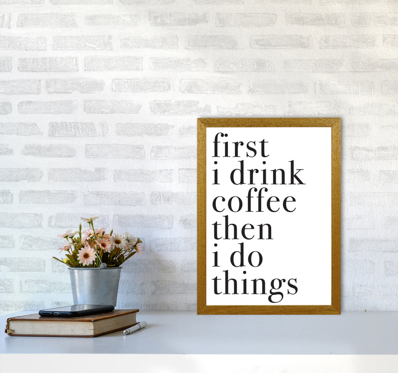 First I Drink The Coffee Then I Do The Things Framed Typography Wall Art Print A3 Print Only