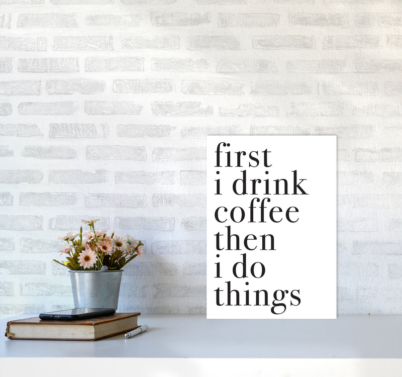 First I Drink The Coffee Then I Do The Things Framed Typography Wall Art Print A3 Black Frame