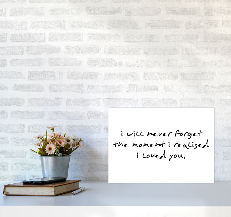 I Will Never Forget The Moment I Realised I Loved You, Typography Art Print A3 Black Frame