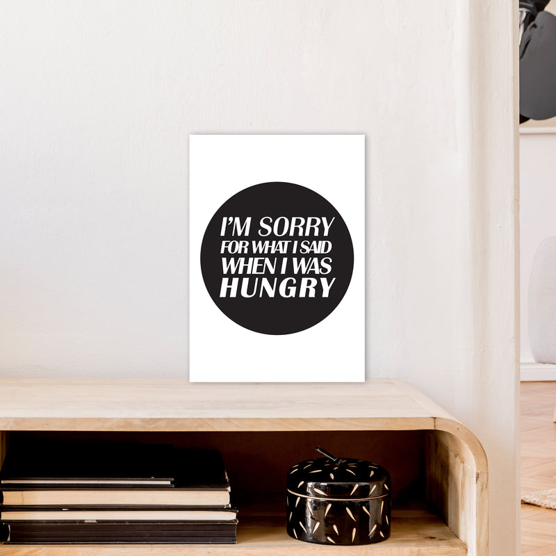 I'M Sorry For What I Said When I Was Hungry  Art Print by Pixy Paper A3 Black Frame