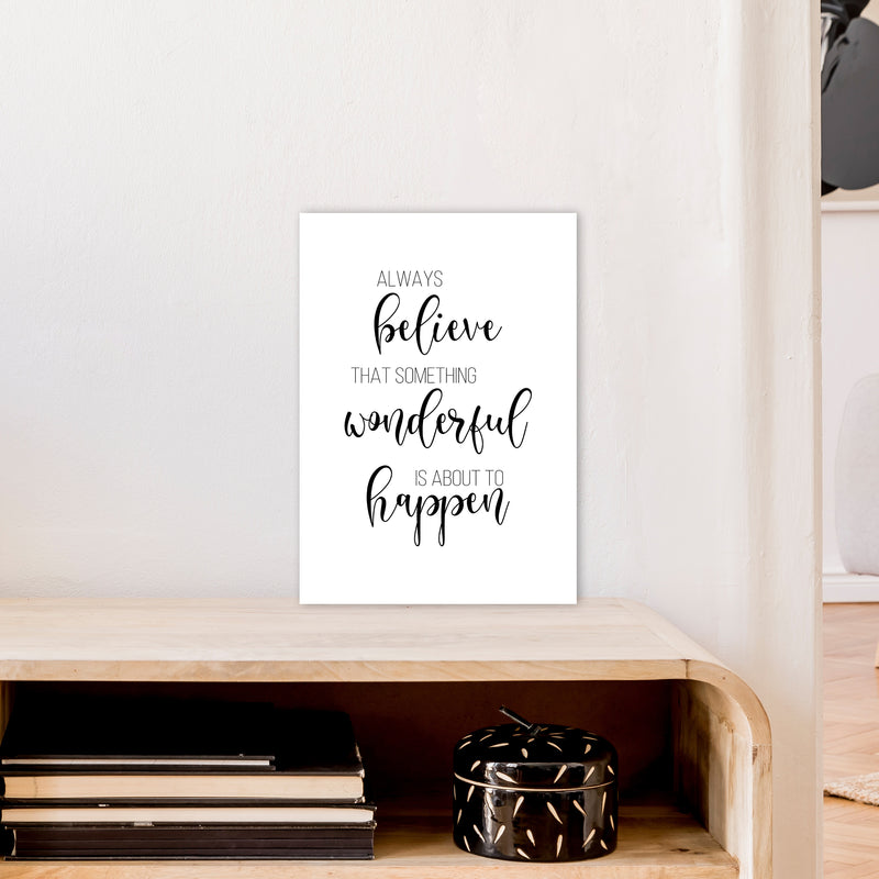 Always Believe Something Wonderful Is About To Happen  Art Print by Pixy Paper A3 Black Frame