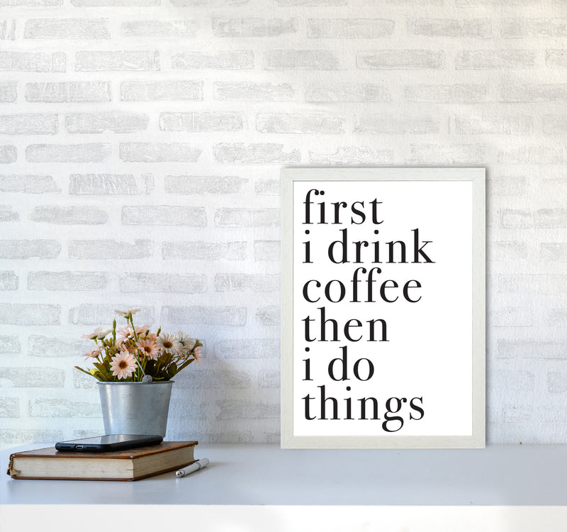 First I Drink The Coffee Then I Do The Things Framed Typography Wall Art Print A3 Oak Frame