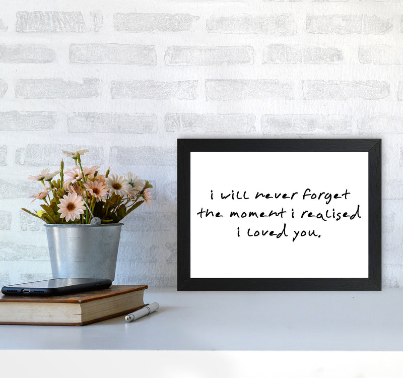 I Will Never Forget The Moment I Realised I Loved You, Typography Art Print A4 White Frame