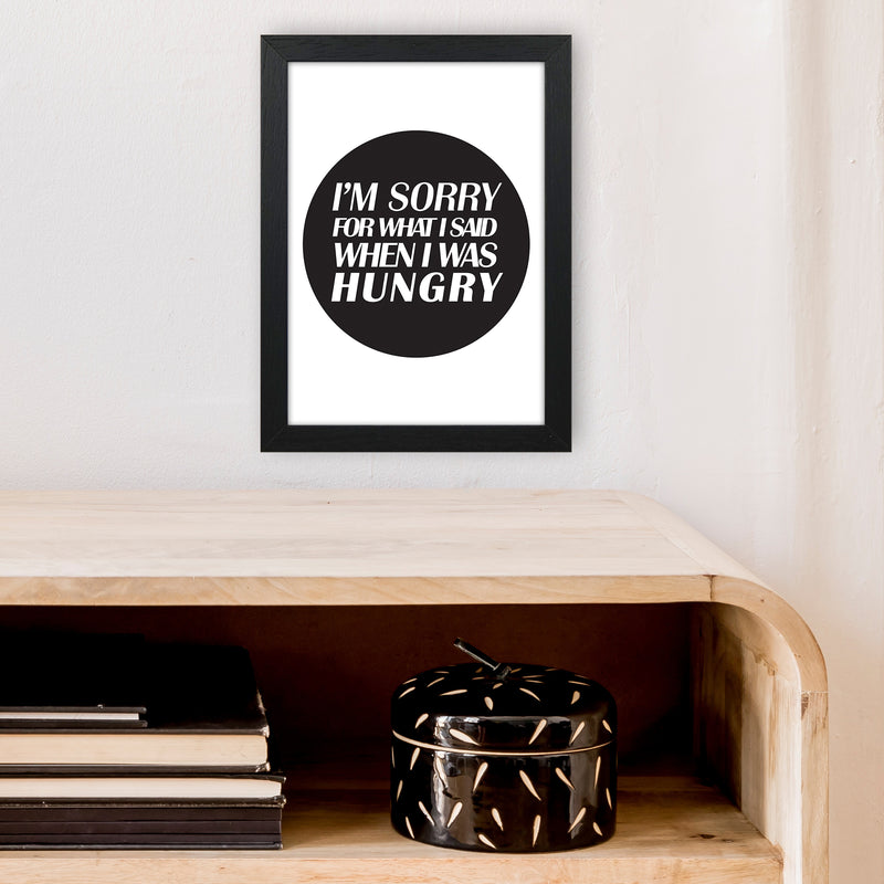I'M Sorry For What I Said When I Was Hungry  Art Print by Pixy Paper A4 White Frame