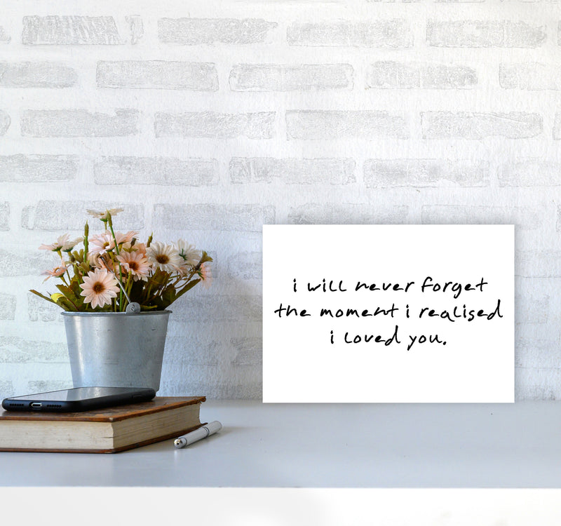 I Will Never Forget The Moment I Realised I Loved You, Typography Art Print A4 Black Frame