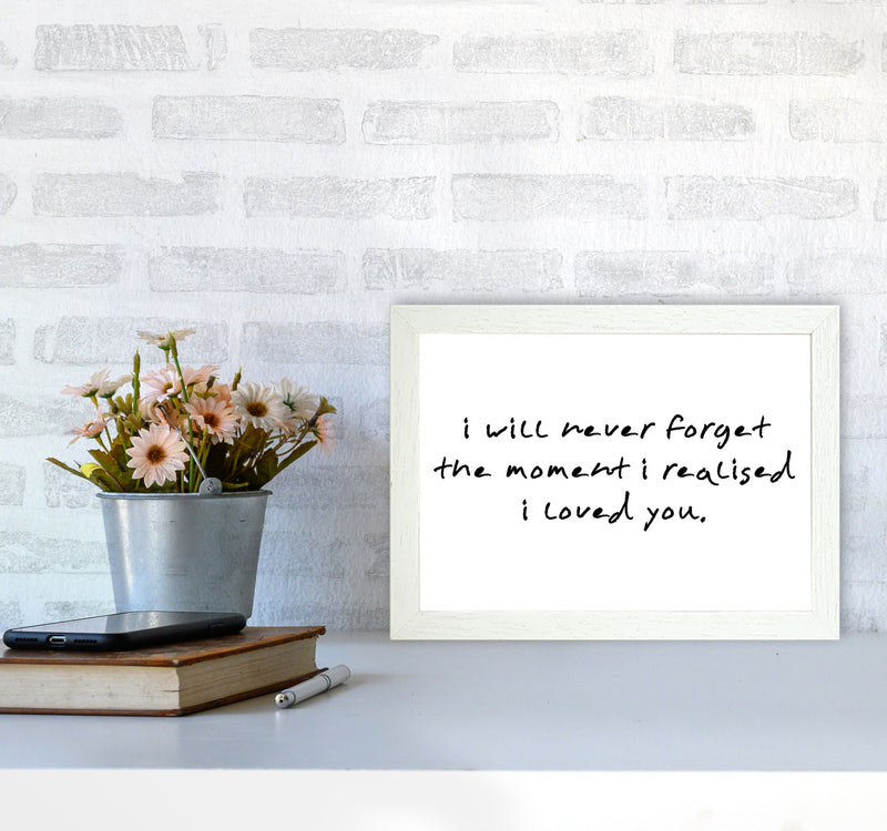 I Will Never Forget The Moment I Realised I Loved You, Typography Art Print A4 Oak Frame