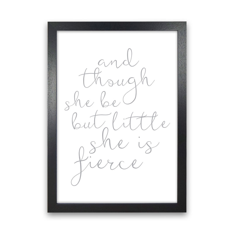 And Though She Be But Little She Is Fierce Grey Framed Typography Wall Art Print Black Grain