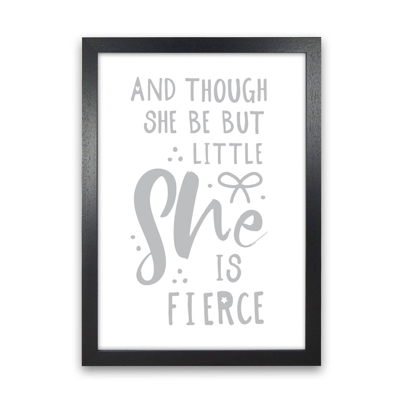 And Though She Be But Little She Is Fierce Grey Framed Typography Wall Art Print Black Grain