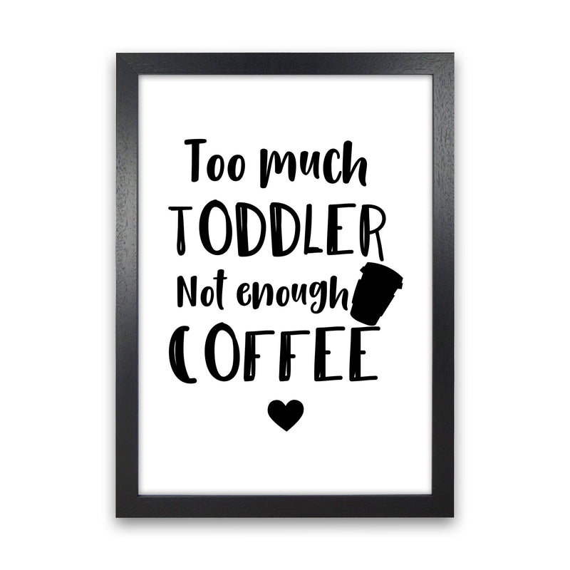 Too Much Toddler Not Enough Coffee Modern Print, Framed Kitchen Wall Art Black Grain