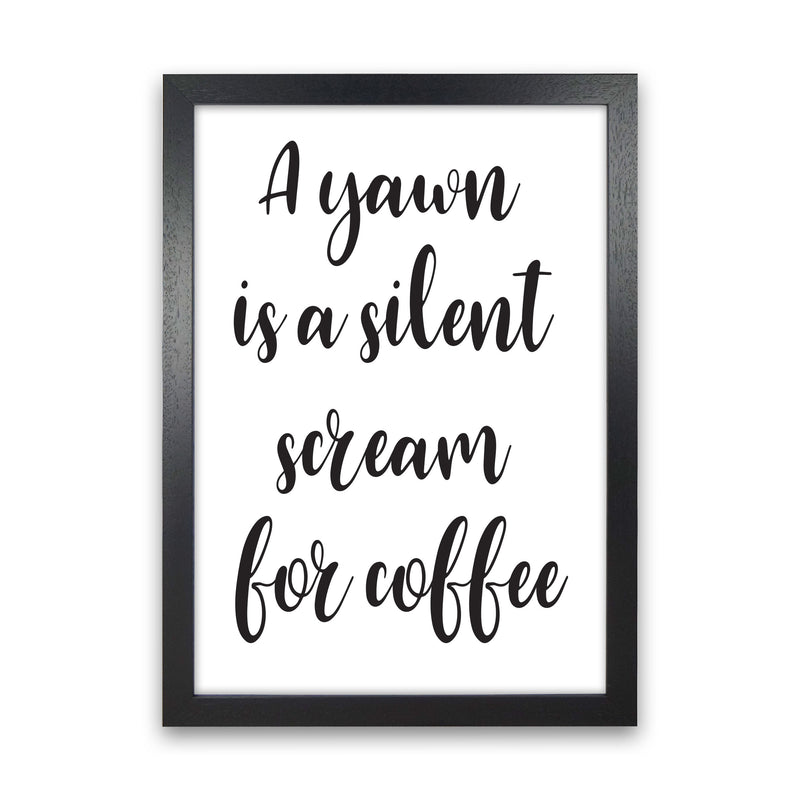 A Yawn Is A Silent Scream For Coffee Framed Typography Wall Art Print Black Grain