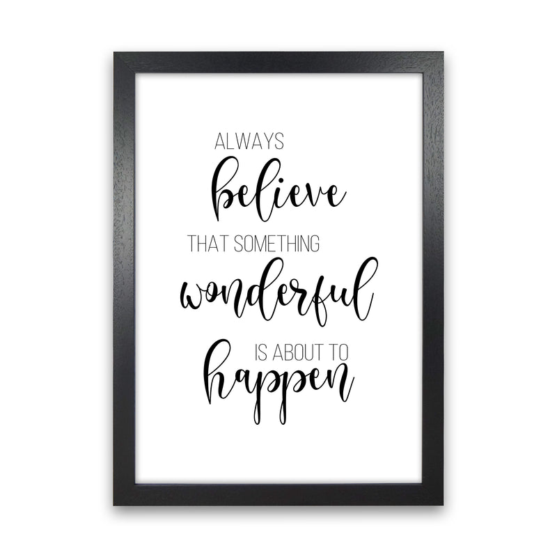 Always Believe Something Wonderful Is About To Happen  Art Print by Pixy Paper Black Grain