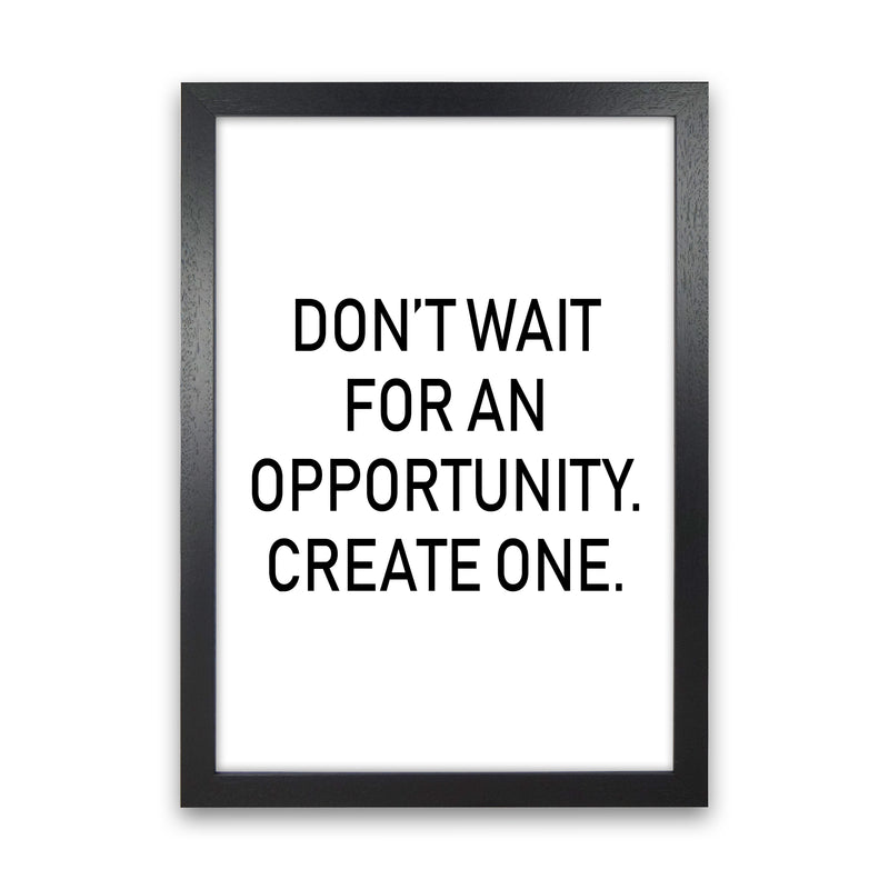 Don'T Wait For An Opportunity  Art Print by Pixy Paper Black Grain