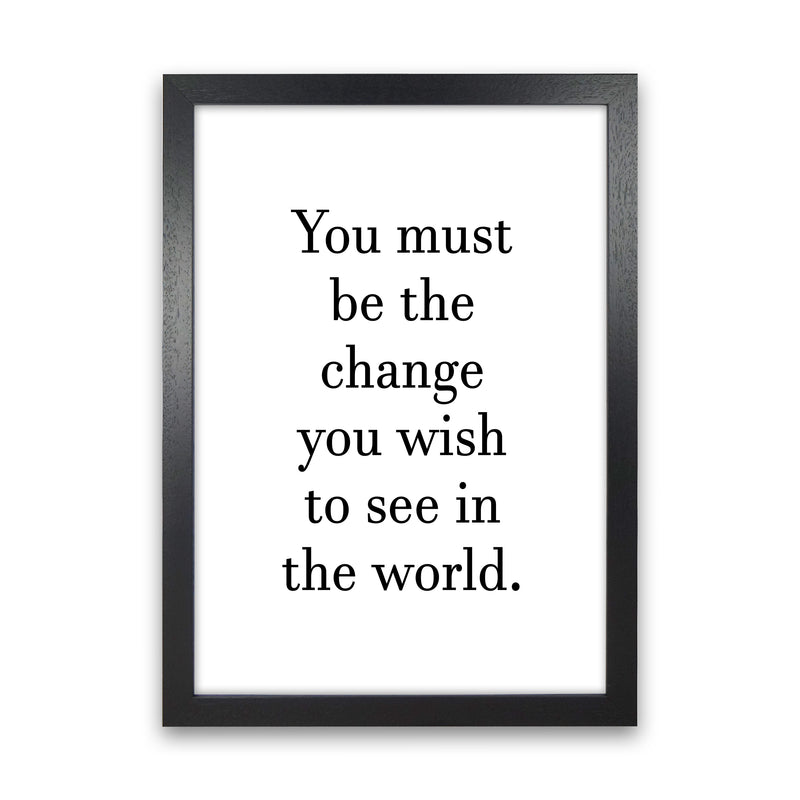 You Must Be The Change  Art Print by Pixy Paper Black Grain
