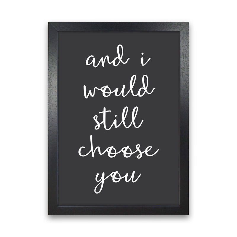 And I Would Still Choose You Art Print by Pixy Paper Black Grain