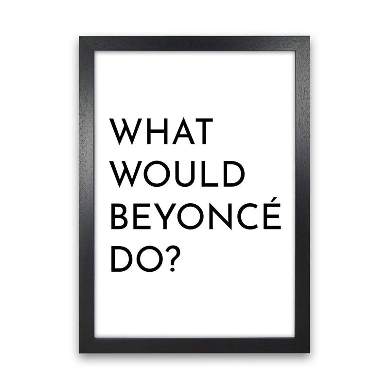 What Would Beyonce Do Art Print by Pixy Paper Black Grain