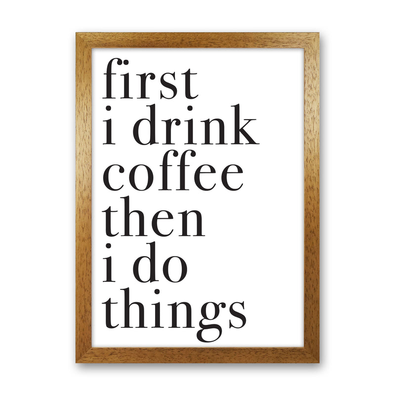 First I Drink The Coffee Then I Do The Things Framed Typography Wall Art Print Oak Grain