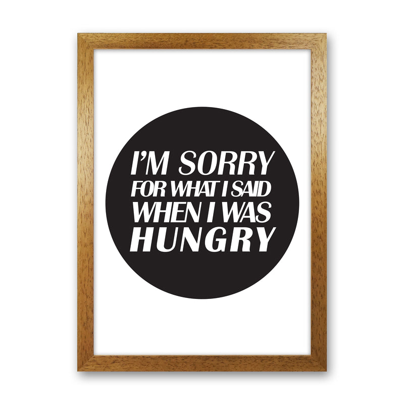 I'M Sorry For What I Said When I Was Hungry  Art Print by Pixy Paper Oak Grain