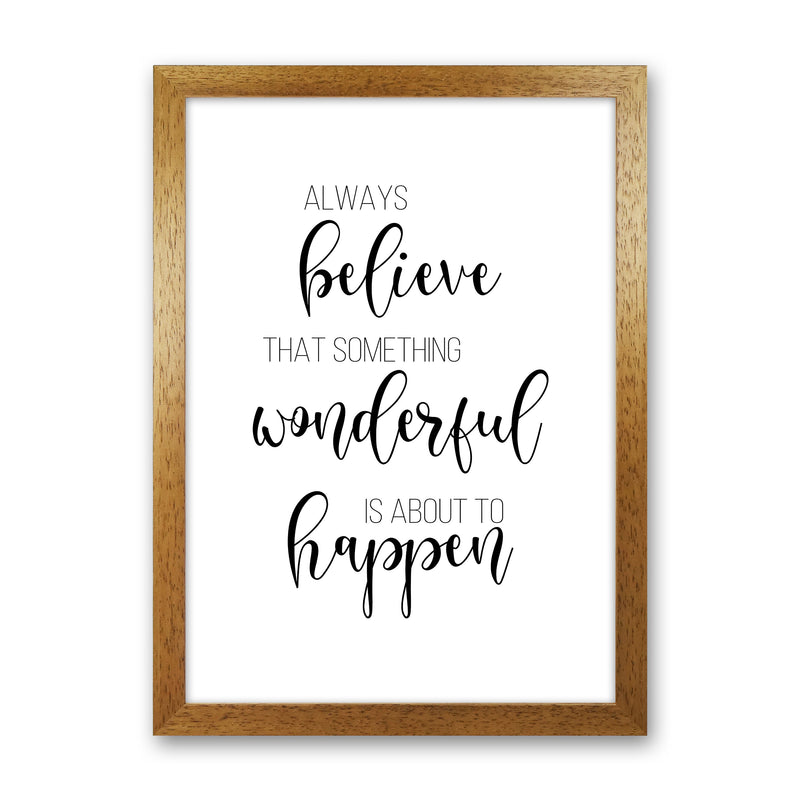 Always Believe Something Wonderful Is About To Happen  Art Print by Pixy Paper Oak Grain