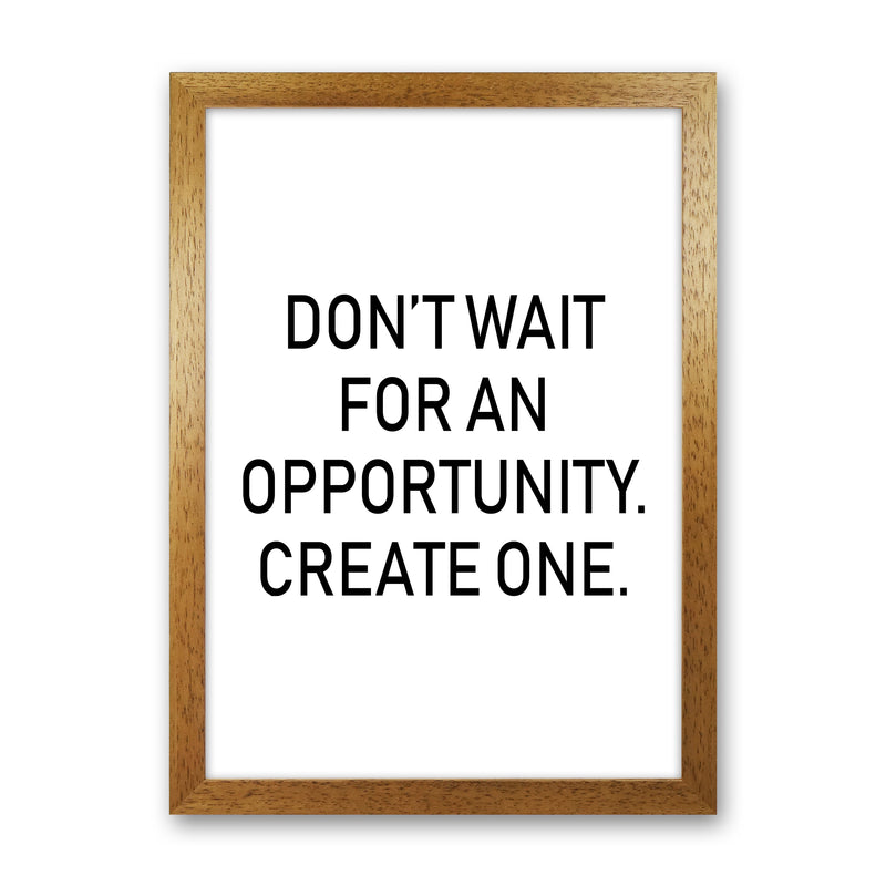 Don'T Wait For An Opportunity  Art Print by Pixy Paper Oak Grain