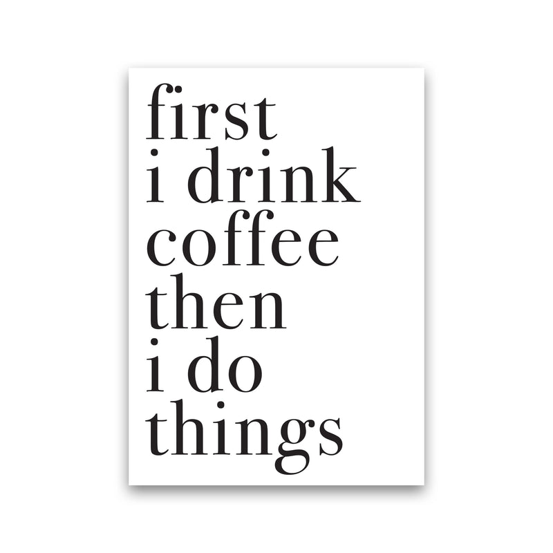 First I Drink The Coffee Then I Do The Things Framed Typography Wall Art Print Print Only