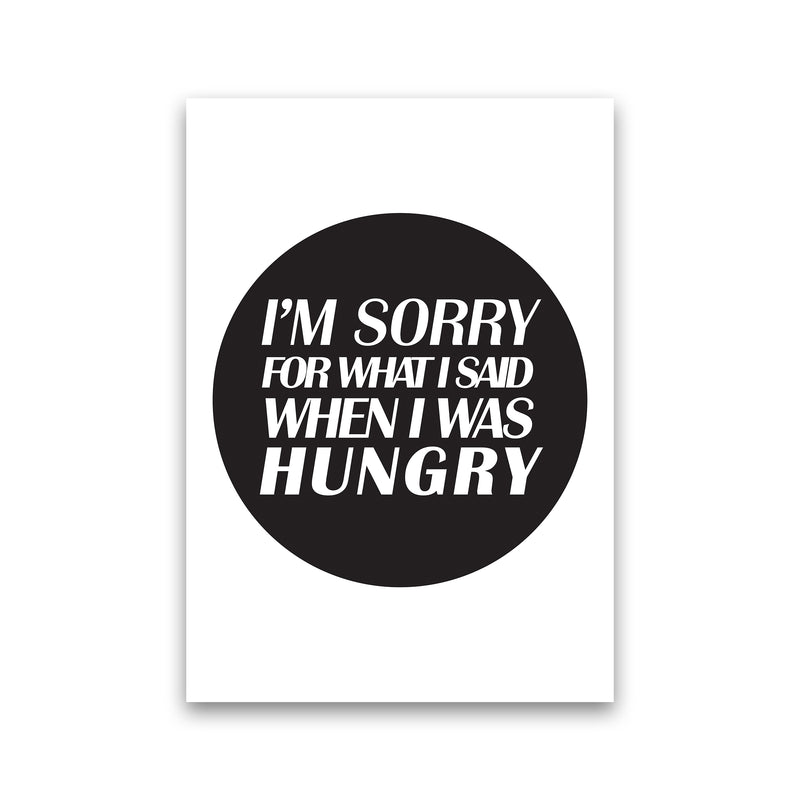 I'M Sorry For What I Said When I Was Hungry  Art Print by Pixy Paper Print Only