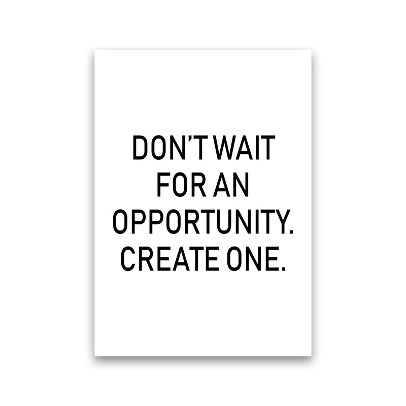 Don'T Wait For An Opportunity  Art Print by Pixy Paper Print Only
