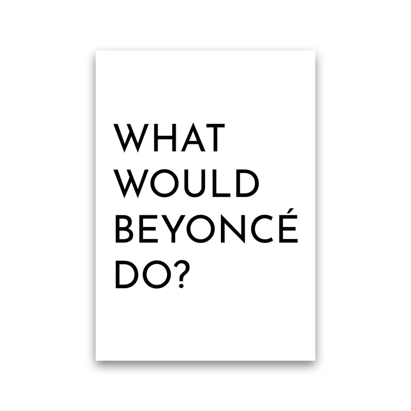 What Would Beyonce Do Art Print by Pixy Paper Print Only