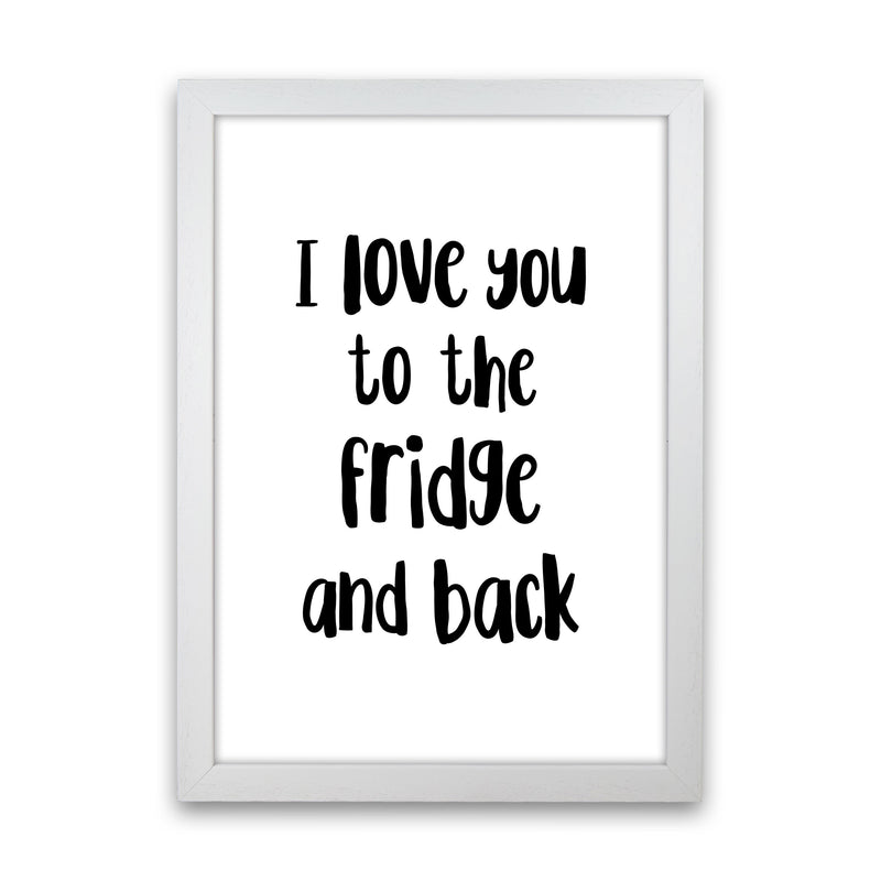 I Love You To The Fridge And Back Framed Typography Wall Art Print White Grain