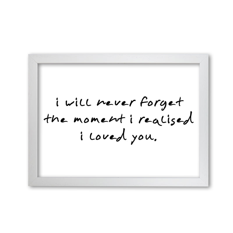 I Will Never Forget The Moment I Realised I Loved You, Typography Art Print White Grain