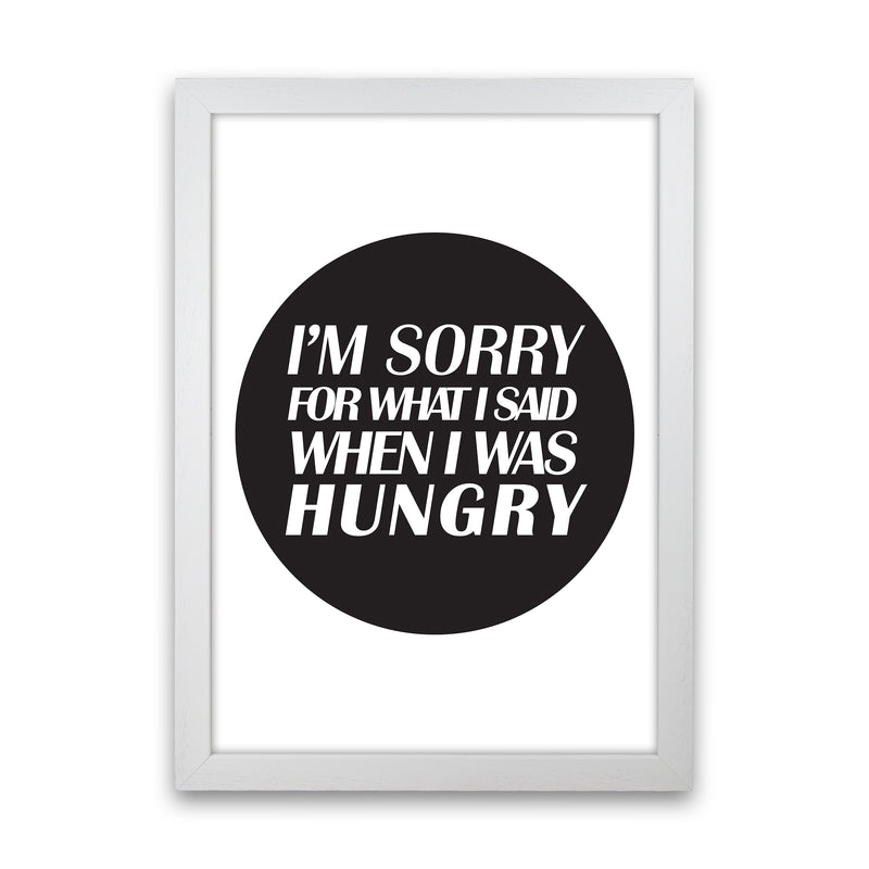 I'M Sorry For What I Said When I Was Hungry  Art Print by Pixy Paper White Grain