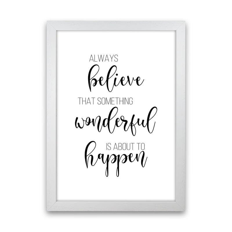 Always Believe Something Wonderful Is About To Happen  Art Print by Pixy Paper White Grain