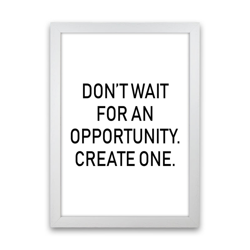 Don'T Wait For An Opportunity  Art Print by Pixy Paper White Grain