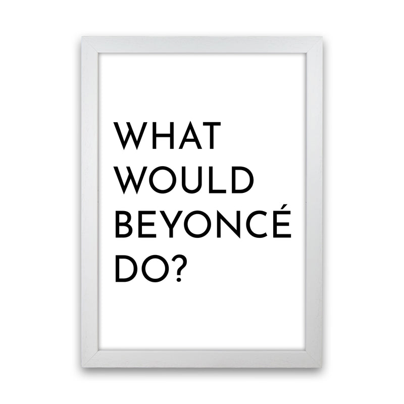 What Would Beyonce Do Art Print by Pixy Paper White Grain