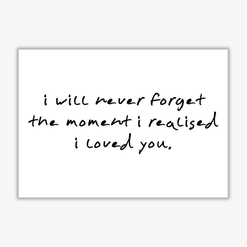 I will never forget the moment i realised i loved you modern fine art print, framed typography wall art