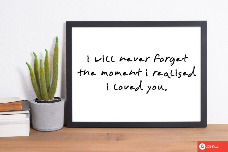 I will never forget the moment i realised i loved you modern fine art print, framed typography wall art